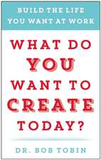 What Do You Want to Create Today?: Build the Life You Want at Work