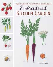 Embroidered Kitchen Garden: Vegetable, Herb & Flower Motifs to Stitch & Savor