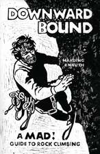 Downward Bound: A Mad Guide to Rock Climbing