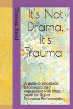 It's Not Drama, It's Trauma: A Guide to Empathetic Trauma-informed Engagement with Foster Youth for Higher Education Professionals.