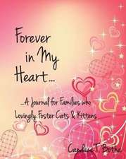 Forever in My Heart...A Journal for Families who Lovingly Foster Cats & Kittens