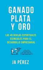 Ganado, Plata Y Oro: Las 40 Reglas Espirituales Esenciales Para El Desarrollo Empresarial