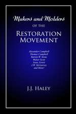 Makers and Molders of the Restoration Movement: Alexander Campbell, Thomas Campbell, Barton W. Stone, Walter Scott, Isaac Errett, J.W. Mcgarvey, and M