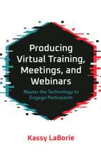 Producing Virtual Training, Meetings, and Webinars: Master the Technology to Engage Participants