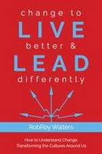 Change to Live Better & Lead Differently: How to Understand Change, Transforming the Cultures Around Us