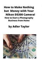 How to Make Nothing but Money with Your Nikon D5300 Camera!