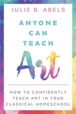 Anyone Can Teach Art: How to Confidently Teach Art in Your Classical Homeschool