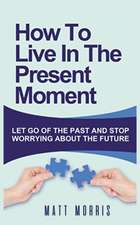 HOW TO LIVE IN THE PRESENT MOMENT