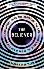 The Believer: Encounters with the Beginning, the End, and Our Place in the Middle