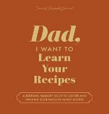 Dad, I Want to Learn Your Recipes: A Keepsake Memory Book to Gather and Preserve Your Favorite Family Recipes