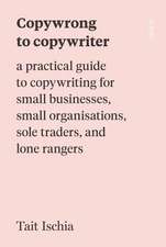 Copywrong to Copywriter: A Practical Guide to Copywriting for Small Businesses, Small Organizations, Sole Traders, and Lone Rangers