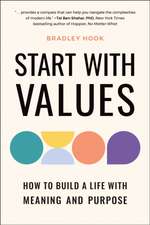 Start with Values: How Your Values Determine Your Success (or Failure) in Life