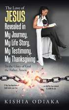 The Love of Jesus Revealed in My Journey, My Life Story, My Testimony, My Thanksgiving