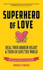 Superhero of Love: Heal Your Broken Heart & Then Go Save the World