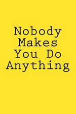 Nobody Makes You Do Anything