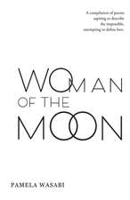 Woman of the Moon: A Compilation of Poems Aspiring to Describe the Impossible, Attempting to Define Love.