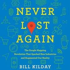 Never Lost Again: The Google Mapping Revolution That Sparked New Industries and Augmented Our Reality