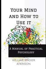 Your Mind and How to Use It: A Manual of Practical Psychology