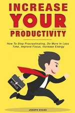 Increase Your Productivity. How to Stop Procrastinating, Do More in Less Time, Improve Focus and Increase Energy