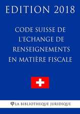 Code Suisse de L'Echange de Renseignements En Matiere Fiscale - Edition 2018