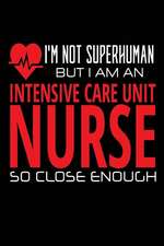 I'm Not Superhuman But I Am an Intensive Care Unit Nurse So Close Enough