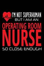 I'm Not Superhuman But I Am an Operating Room Nurse So Close Enough