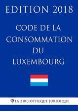 Code de la Consommation Du Luxembourg - Edition 2018