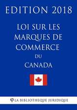 Loi Sur Les Marques de Commerce Du Canada - Edition 2018