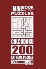 The Mini Book of Logic Puzzles - Calcudoku 200 Extreme (Volume 15)