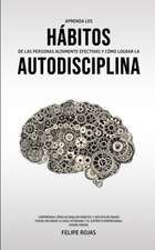 Aprenda los Hábitos de las Personas Altamente Efectivas y Cómo Lograr la Autodisciplina: Comprenda Cómo Acumular Hábitos y Ser Disciplinado Puede Mejo