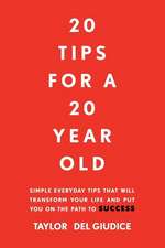 20 Tips For A 20 Year Old: Simple everyday tips that will transform your life and put you on the path to success