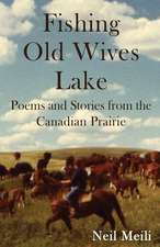 Fishing Old Wives Lake: Poems and Stories from the Canadian Prairie