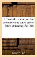 L'Ecole de Salerne, Ou l'Art de Conserver Sa Santé, En Vers Latins Et Français. Suivi d'Un Discours