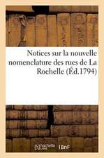 Notices Sur La Nouvelle Nomenclature Des Rues de la Rochelle Par Plusieurs Citoyens de Cette Commune