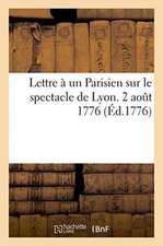 Lettre À Un Parisien Sur Le Spectacle de Lyon. 2 Aout 1776.