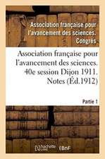 Association Française Pour l'Avancement Des Sciences. 40e Session Dijon 1911. Notes Partie 1