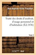 Traité Des Droits d'Usufruit, d'Usage Personnel Et d'Habitation. Tome 3