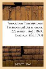 Association Française Pour l'Avancement Des Sciences. 22e Session. Aout 1893. Besançon