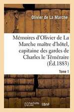 Mémoires d'Olivier de la Marche Maître d'Hôtel, Capitaine Des Gardes de Charles Le Téméraire Tome 1