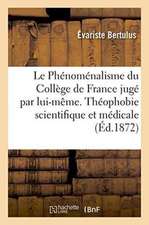 Le Phénoménalisme Du Collège de France Jugé Par Lui-Même. Théophobie Scientifique Et Médicale