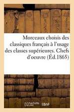 Morceaux Choisis Des Classiques Français À l'Usage Des Classes Supérieures. Chefs d'Oeuvre