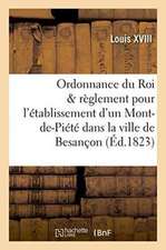 Ordonnance Du Roi Et Règlement Pour l'Établissement d'Un Mont-De-Piété Dans La Ville de Besançon