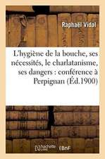 L'Hygiène de la Bouche, Ses Nécessités, Le Charlatanisme, Ses Dangers: Conférence À Perpignan