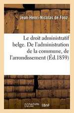 Le Droit Administratif Belge. de l'Administration de la Commune, de l'Arrondissement