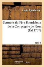 Sermons Du Père Bourdaloue de la Compagnie de Jésus. Tome 1