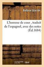 L'Homme de Cour, Traduit de l'Espagnol, Avec Des Notes