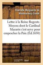 Lettre Presentée À La Reine Regente. Contenant Tous Les Moyens Dont Le Cardinal Mazarin: S'Est Servy Pour Empescher La Paix, Pour Ruiner Le Parlement