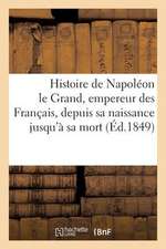 Histoire de Napoleon Le Grand, Empereur Des Francais, Depuis Sa Naissance Jusqu'a Sa Mort