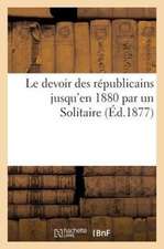 Le Devoir Des Republicains Jusqu'en 1880 Par Un Solitaire