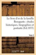 Le Livre D'Or de La Famille Bonaparte. Tome 3